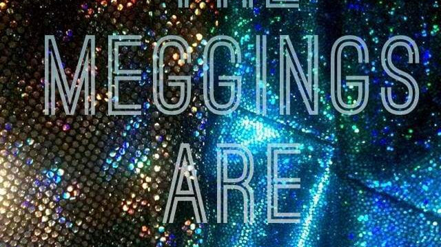 The Meggings are Coming...