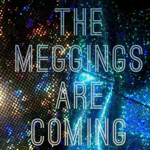 The Meggings are Coming...